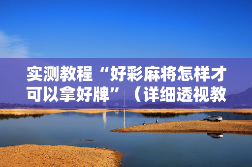 实测教程“好彩麻将怎样才可以拿好牌”（详细透视教程）-哔哩哔哩