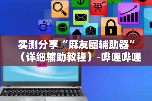 实测分享“麻友圈辅助器”（详细辅助教程）-哔哩哔哩