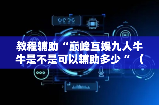 教程辅助“巅峰互娱九人牛牛是不是可以辅助多少 ”（详细透视教程）-哔哩哔哩