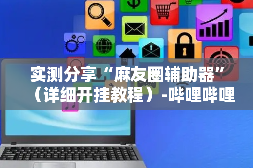 实测分享“麻友圈辅助器”（详细开挂教程）-哔哩哔哩
