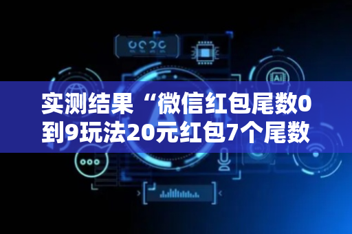 实测结果“微信红包尾数0到9玩法20元红包7个尾数概率”（详细透视教程）-哔哩哔哩