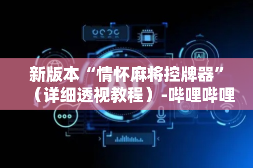 新版本“情怀麻将控牌器”（详细透视教程）-哔哩哔哩