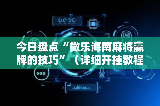 今日盘点“微乐海南麻将赢牌的技巧”（详细开挂教程）-哔哩哔哩