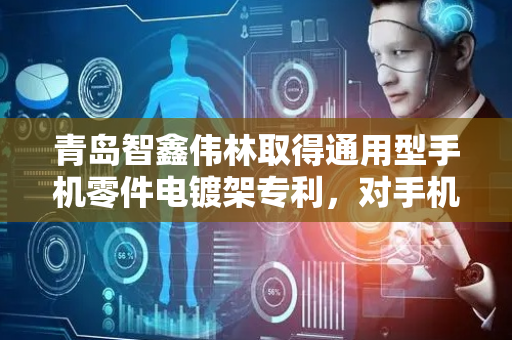 青岛智鑫伟林取得通用型手机零件电镀架专利，对手机配件具有稳定的固定效果
