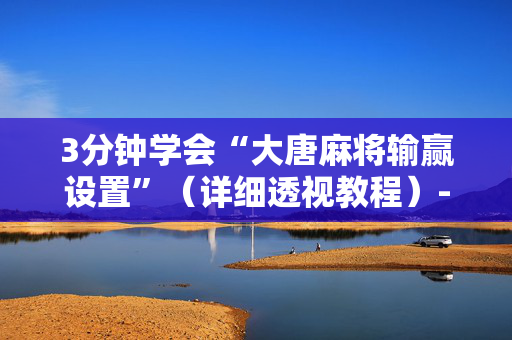 3分钟学会“大唐麻将输赢设置”（详细透视教程）-哔哩哔哩
