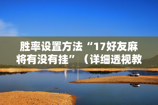 胜率设置方法“17好友麻将有没有挂”（详细透视教程）-哔哩哔哩