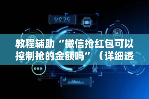 教程辅助“微信抢红包可以控制抢的金额吗”（详细透视教程）-哔哩哔哩