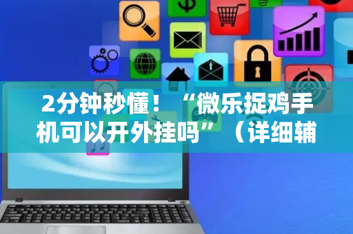 2分钟秒懂！“微乐捉鸡手机可以开外挂吗”（详细辅助教程）-哔哩哔哩