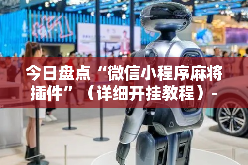 今日盘点“微信小程序麻将插件”（详细开挂教程）-哔哩哔哩