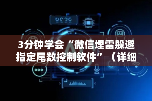 3分钟学会“微信埋雷躲避指定尾数控制软件”（详细透视教程）-哔哩哔哩