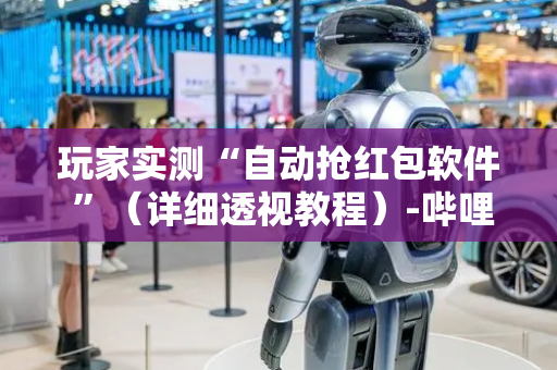 玩家实测“自动抢红包软件 ”（详细透视教程）-哔哩哔哩
