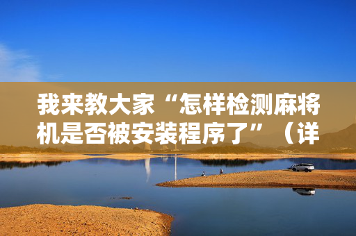 我来教大家“怎样检测麻将机是否被安装程序了”（详细透视教程）-哔哩哔哩