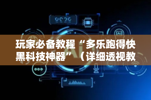 玩家必备教程“多乐跑得快黑科技神器”（详细透视教程）-哔哩哔哩