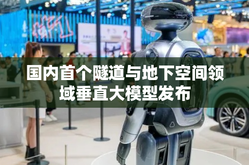 国内首个隧道与地下空间领域垂直大模型发布