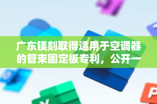 广东镁刻取得适用于空调器的管束固定板专利，公开一种适用于空调器的管束固定板