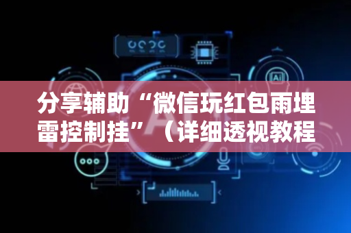 分享辅助“微信玩红包雨埋雷控制挂”（详细透视教程）-哔哩哔哩