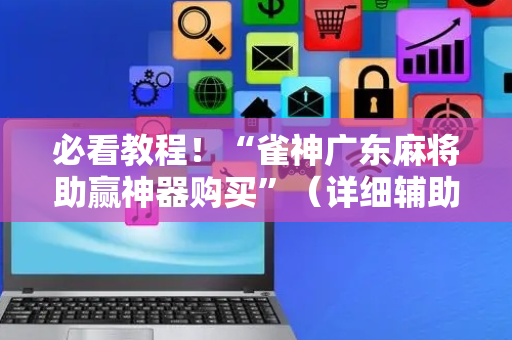 必看教程！“雀神广东麻将助赢神器购买”（详细辅助教程）-哔哩哔哩