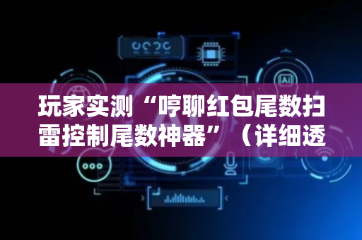 玩家实测“哼聊红包尾数扫雷控制尾数神器”（详细透视教程）-哔哩哔哩