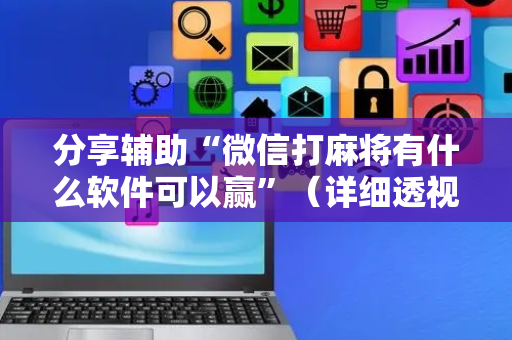分享辅助“微信打麻将有什么软件可以赢”（详细透视教程）-哔哩哔哩