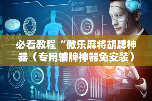 必看教程“微乐麻将胡牌神器（专用辅牌神器免安装）
