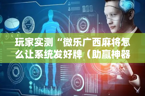 玩家实测“微乐广西麻将怎么让系统发好牌（助赢神器通用版）