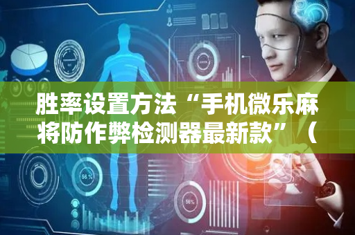 胜率设置方法“手机微乐麻将防作弊检测器最新款”（详细透视教程）-哔哩哔哩
