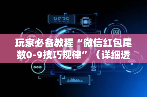 玩家必备教程“微信红包尾数0-9技巧规律”（详细透视教程）-哔哩哔哩