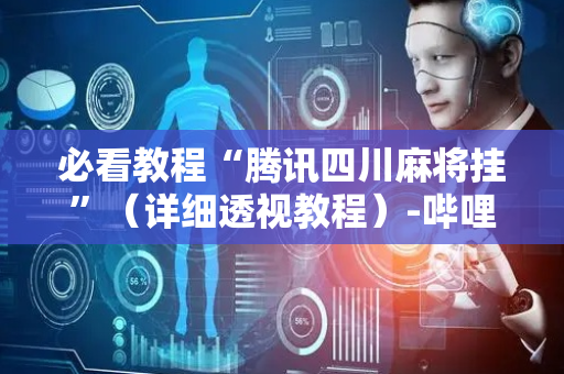 必看教程“腾讯四川麻将挂”（详细透视教程）-哔哩哔哩