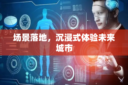 场景落地，沉浸式体验未来城市