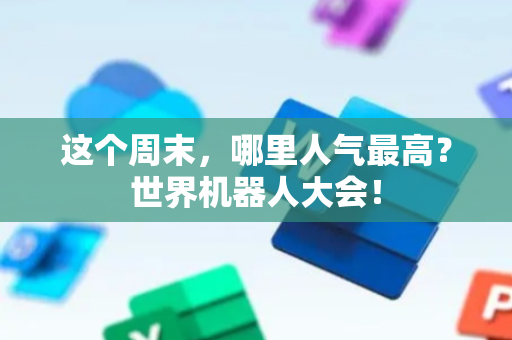 这个周末，哪里人气最高？世界机器人大会！