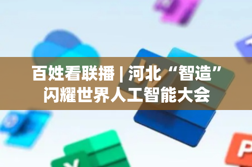 百姓看联播 | 河北“智造”闪耀世界人工智能大会