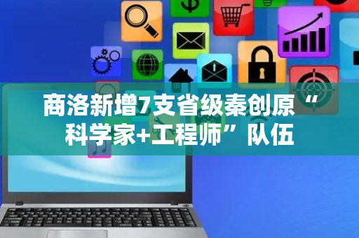 商洛新增7支省级秦创原“科学家+工程师”队伍