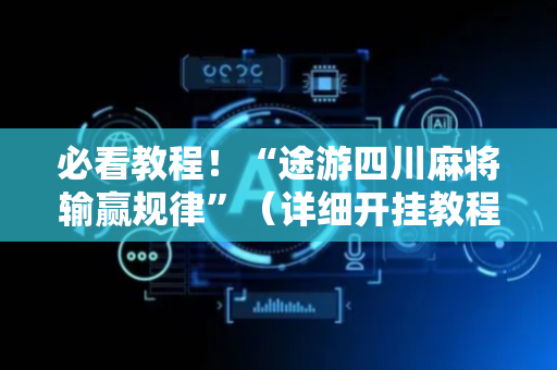 必看教程！“途游四川麻将输赢规律”（详细开挂教程）-哔哩哔哩