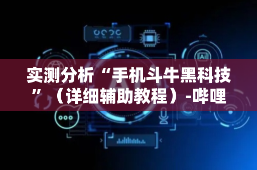 实测分析“手机斗牛黑科技”（详细辅助教程）-哔哩哔哩