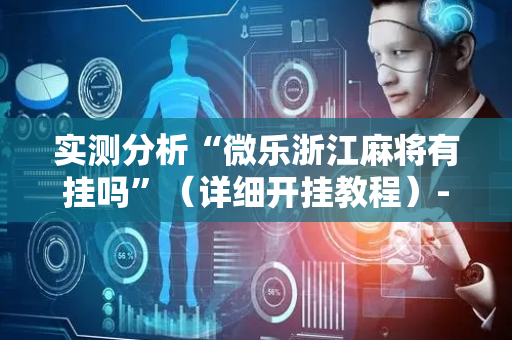 实测分析“微乐浙江麻将有挂吗”（详细开挂教程）-哔哩哔哩