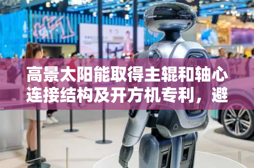 高景太阳能取得主辊和轴心连接结构及开方机专利，避免主轴本体跳动或者主轴本体的螺丝断裂