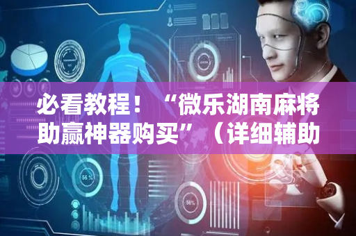 必看教程！“微乐湖南麻将助赢神器购买”（详细辅助教程）-哔哩哔哩