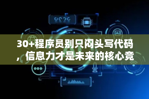 30+程序员别只闷头写代码，信息力才是未来的核心竞争力