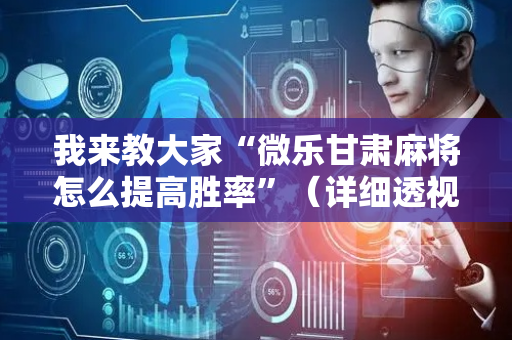 我来教大家“微乐甘肃麻将怎么提高胜率”（详细透视教程）-哔哩哔哩