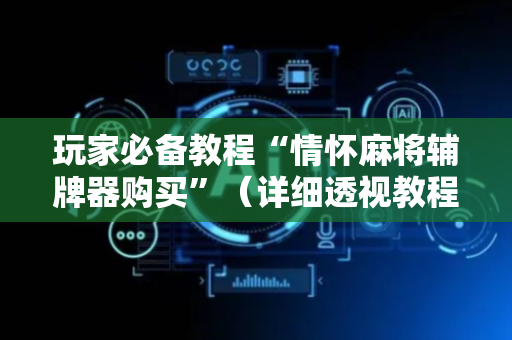 玩家必备教程“情怀麻将辅牌器购买”（详细透视教程）-哔哩哔哩