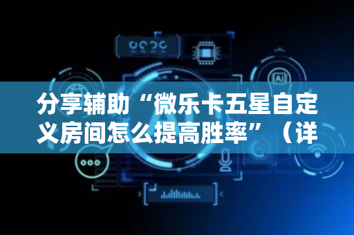分享辅助“微乐卡五星自定义房间怎么提高胜率”（详细透视教程）-哔哩哔哩
