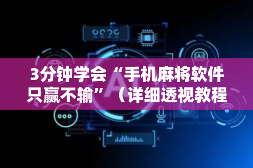 3分钟学会“手机麻将软件只赢不输”（详细透视教程）-哔哩哔哩