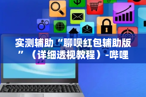 实测辅助“聊呗红包辅助版”（详细透视教程）-哔哩哔哩