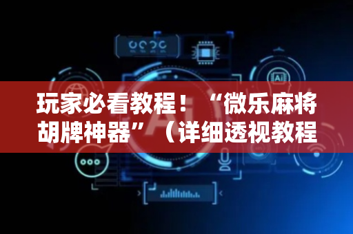 玩家必看教程！“微乐麻将胡牌神器”（详细透视教程）-哔哩哔哩
