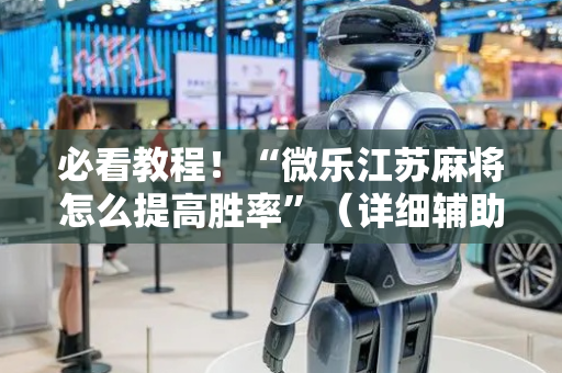 必看教程！“微乐江苏麻将怎么提高胜率”（详细辅助教程）-哔哩哔哩