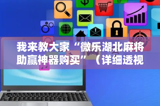 我来教大家“微乐湖北麻将助赢神器购买”（详细透视教程）-哔哩哔哩