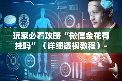 玩家必看攻略“微信金花有挂吗”（详细透视教程）-哔哩哔哩