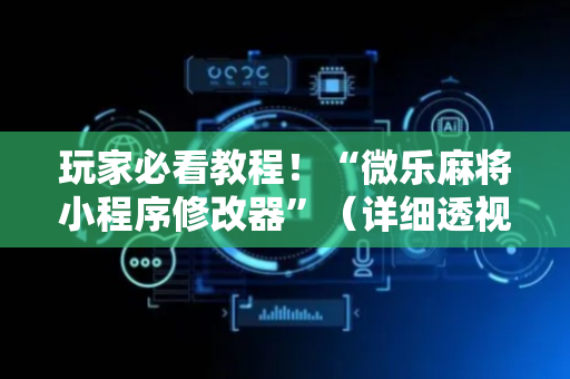 玩家必看教程！“微乐麻将小程序修改器”（详细透视教程）-哔哩哔哩