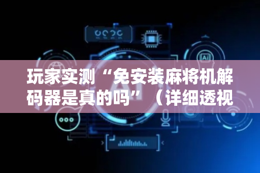 玩家实测“免安装麻将机解码器是真的吗”（详细透视教程）-哔哩哔哩