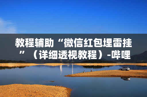 教程辅助“微信红包埋雷挂 ”（详细透视教程）-哔哩哔哩